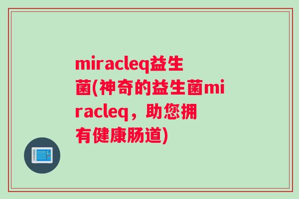 miracleq益生菌(神奇的益生菌miracleq，助您拥有健康肠道)