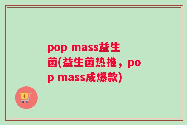 pop mass益生菌(益生菌热推，pop mass成爆款)