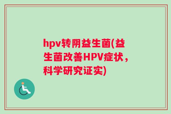 hpv转阴益生菌(益生菌改善HPV症状，科学研究证实)