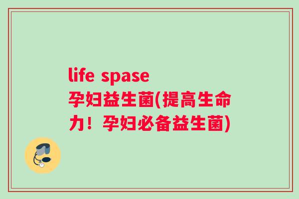 life spase孕妇益生菌(提高生命力！孕妇必备益生菌)