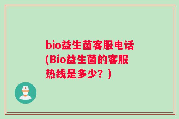 bio益生菌客服电话(Bio益生菌的客服热线是多少？)