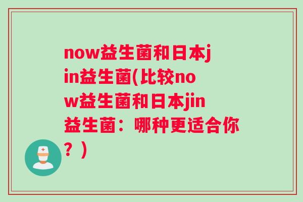now益生菌和日本jin益生菌(比较now益生菌和日本jin益生菌：哪种更适合你？)