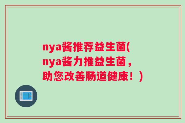 nya酱推荐益生菌(nya酱力推益生菌，助您改善肠道健康！)