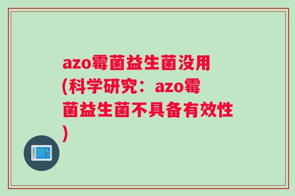 azo霉菌益生菌没用(科学研究：azo霉菌益生菌不具备有效性)