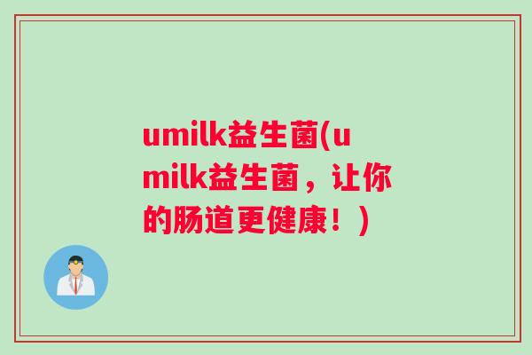 umilk益生菌(umilk益生菌，让你的肠道更健康！)