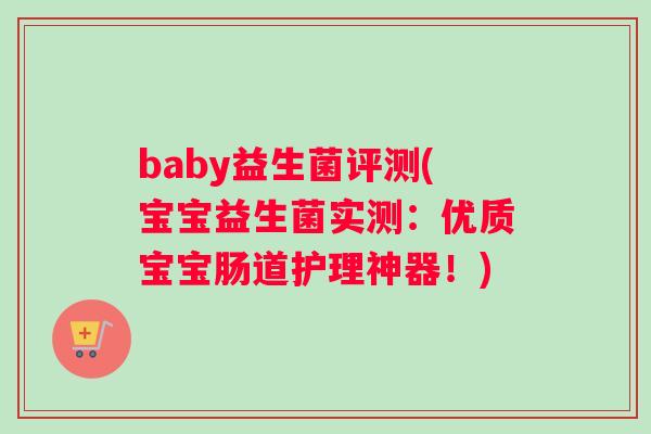 baby益生菌评测(宝宝益生菌实测：优质宝宝肠道护理神器！)