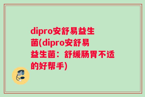 dipro安舒易益生菌(dipro安舒易益生菌：舒缓肠胃不适的好帮手)