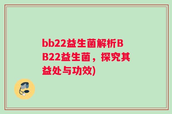 bb22益生菌解析BB22益生菌，探究其益处与功效)