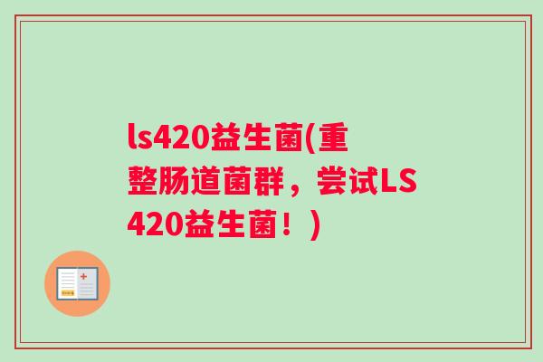 ls420益生菌(重整肠道菌群，尝试LS420益生菌！)