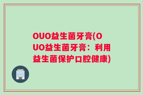 OUO益生菌牙膏(OUO益生菌牙膏：利用益生菌保护口腔健康)