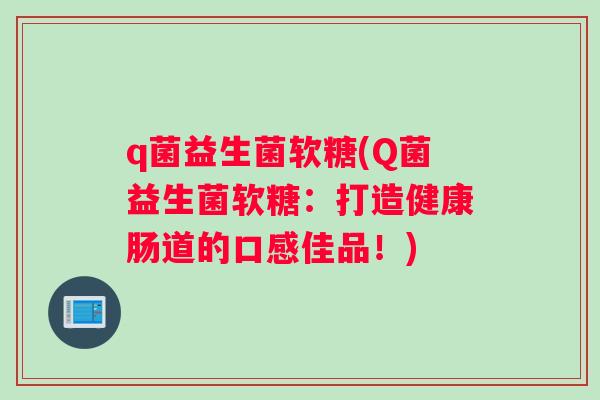 q菌益生菌软糖(Q菌益生菌软糖：打造健康肠道的口感佳品！)