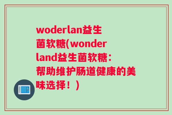 woderlan益生菌软糖(wonderland益生菌软糖：帮助维护肠道健康的美味选择！)