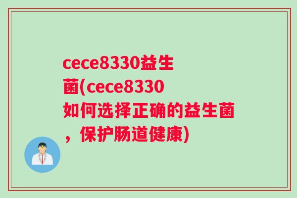 cece8330益生菌(cece8330如何选择正确的益生菌，保护肠道健康)