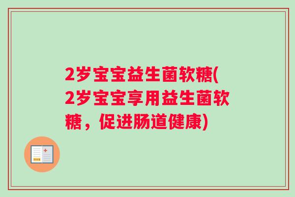 2岁宝宝益生菌软糖(2岁宝宝享用益生菌软糖，促进肠道健康)