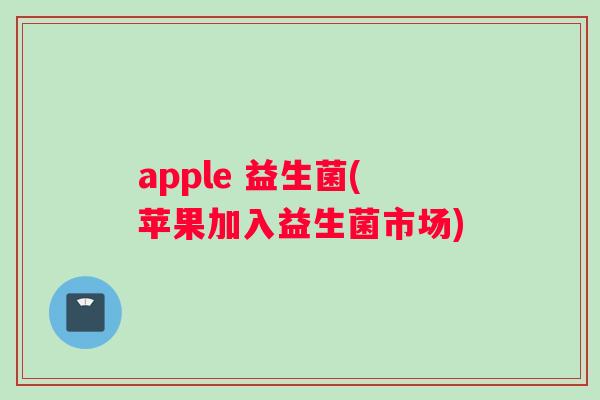 apple 益生菌(苹果加入益生菌市场)