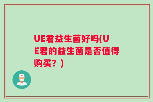 UE君益生菌好吗(UE君的益生菌是否值得购买？)