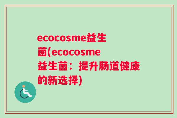 ecocosme益生菌(ecocosme益生菌：提升肠道健康的新选择)