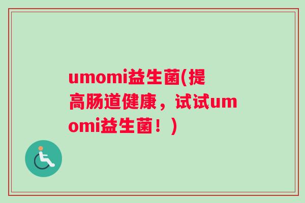 umomi益生菌(提高肠道健康，试试umomi益生菌！)