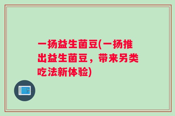 一扬益生菌豆(一扬推出益生菌豆，带来另类吃法新体验)