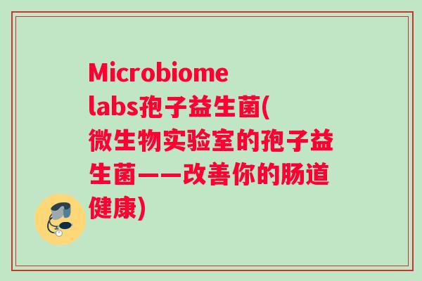 Microbiomelabs孢子益生菌(微生物实验室的孢子益生菌——改善你的肠道健康)
