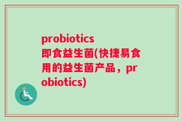 probiotics即食益生菌(快捷易食用的益生菌产品，probiotics)