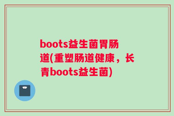 boots益生菌胃肠道(重塑肠道健康，长青boots益生菌)