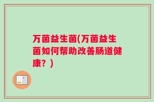 万菌益生菌(万菌益生菌如何帮助改善肠道健康？)