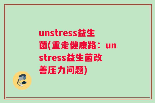 unstress益生菌(重走健康路：unstress益生菌改善压力问题)