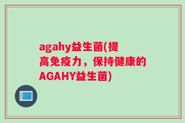 agahy益生菌(提高力，保持健康的AGAHY益生菌)