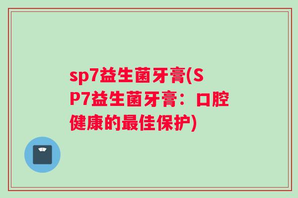 sp7益生菌牙膏(SP7益生菌牙膏：口腔健康的最佳保护)