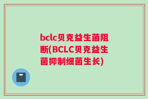 bclc贝克益生菌阻断(BCLC贝克益生菌抑制细菌生长)