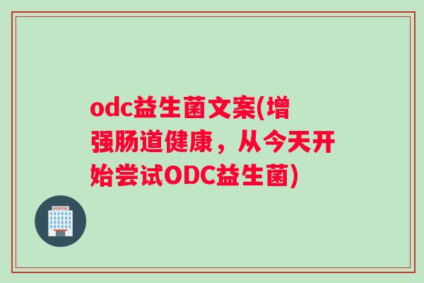 odc益生菌文案(增强肠道健康，从今天开始尝试ODC益生菌)