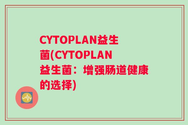 CYTOPLAN益生菌(CYTOPLAN益生菌：增强肠道健康的选择)
