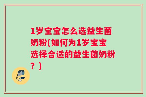1岁宝宝怎么选益生菌奶粉(如何为1岁宝宝选择合适的益生菌奶粉？)