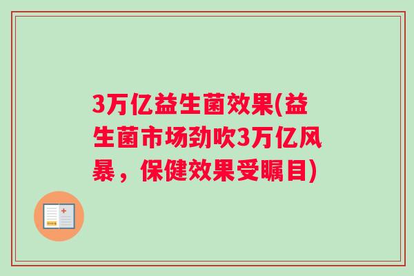 3万亿益生菌效果(益生菌市场劲吹3万亿风暴，保健效果受瞩目)
