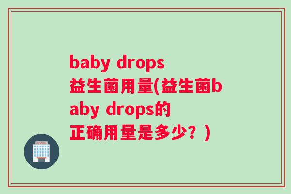baby drops益生菌用量(益生菌baby drops的正确用量是多少？)