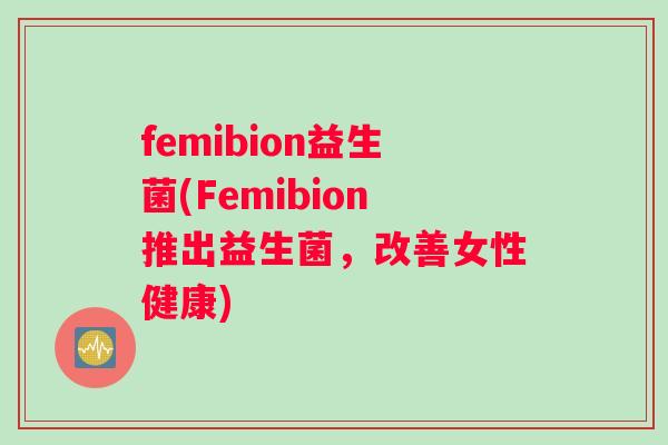 femibion益生菌(Femibion推出益生菌，改善女性健康)