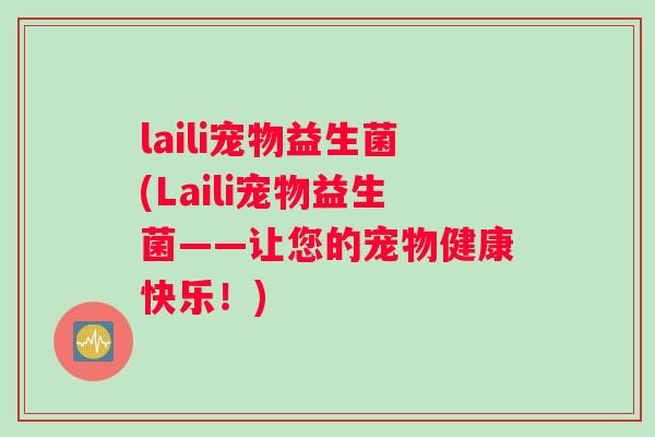 laili宠物益生菌(Laili宠物益生菌——让您的宠物健康快乐！)