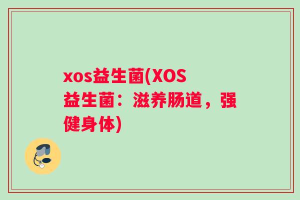 xos益生菌(XOS益生菌：滋养肠道，强健身体)