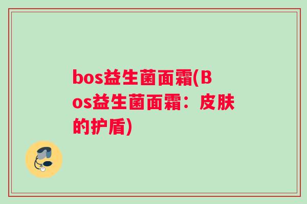 bos益生菌面霜(Bos益生菌面霜：皮肤的护盾)