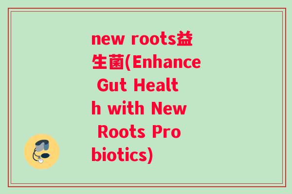 new roots益生菌(Enhance Gut Health with New Roots Probiotics)