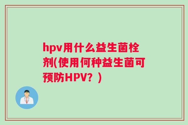 hpv用什么益生菌栓剂(使用何种益生菌可预防HPV？)