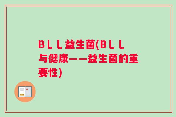 B乚乚益生菌(B乚乚与健康——益生菌的重要性) B乚乚益生菌(B乚乚与健康——益生菌的重要性)