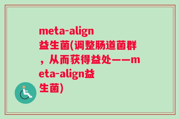 meta-align益生菌(调整肠道菌群，从而获得益处——meta-align益生菌)