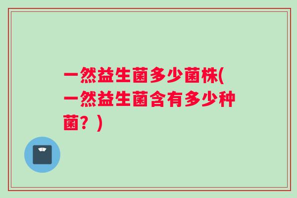 一然益生菌多少菌株(一然益生菌含有多少种菌？)