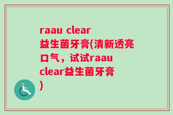 raau clear益生菌牙膏(清新透亮口气，试试raau clear益生菌牙膏)