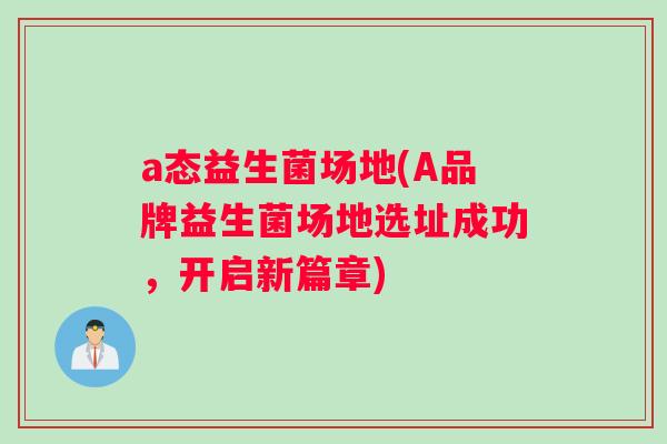 a态益生菌场地(A品牌益生菌场地选址成功，开启新篇章)