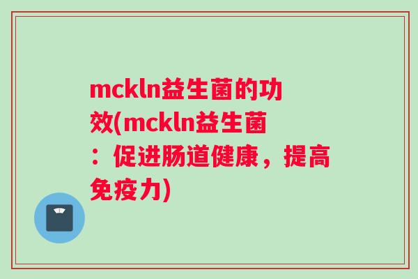 mckln益生菌的功效(mckln益生菌：促进肠道健康，提高力)
