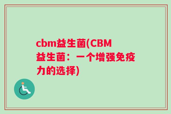cbm益生菌(CBM益生菌：一个增强免疫力的选择)