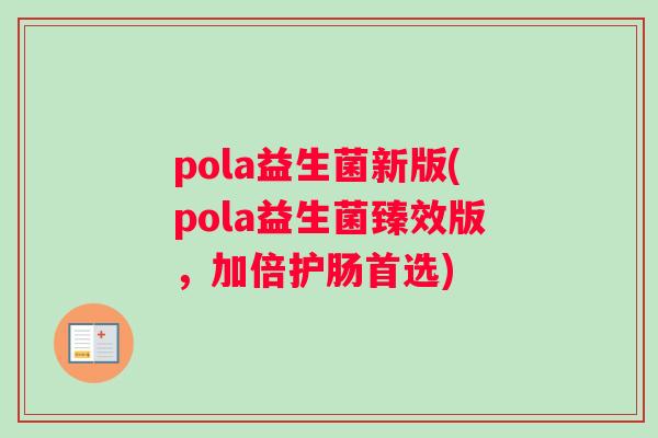 pola益生菌新版(pola益生菌臻效版，加倍护肠首选)